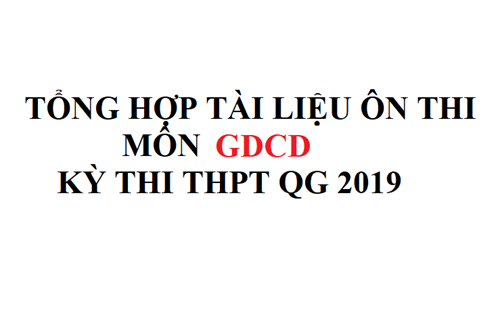 Tổng hợp tài liệu ôn thi môn Giáo dục Công dân - Kỳ thi THPT QG 2019