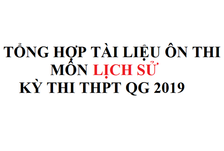 Tổng hợp tài liệu ôn thi môn Sử - Kỳ thi THPT QG 2019